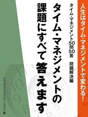 cover image of 人生はタイム・マネジメントで変わる!　タイム・マネジメント50問50答　問題解決編　タイム・マネジメントの課題にすべて答えます